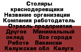 Столяры-краснодеревщики › Название организации ­ Компания-работодатель › Отрасль предприятия ­ Другое › Минимальный оклад ­ 1 - Все города Работа » Вакансии   . Калужская обл.,Калуга г.